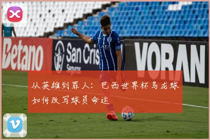 从英雄到罪人：巴西世界杯乌龙球如何改写球员命运