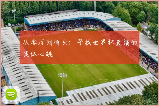 从客厅到街头：寻找世界杯直播的集体心跳