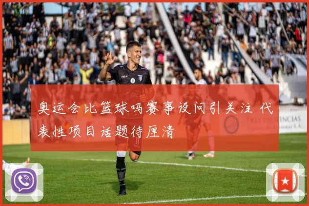 奥运会比篮球吗赛事设问引关注 代表性项目话题待厘清