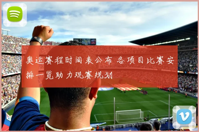 奥运赛程时间表公布 各项目比赛安排一览助力观赛规划