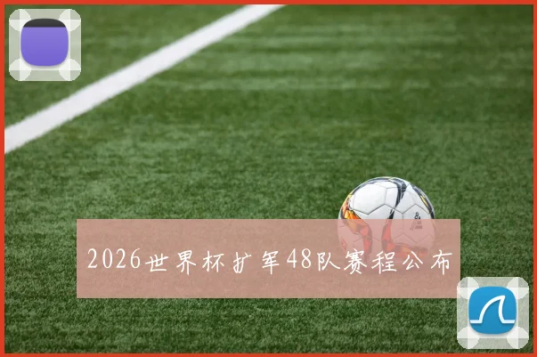 2026世界杯扩军48队赛程公布