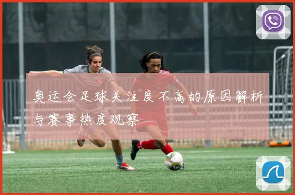 奥运会足球关注度不高的原因解析与赛事热度观察